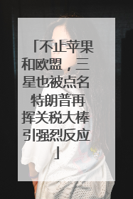 不止苹果和欧盟，三星也被点名 特朗普再挥关税大棒引强烈反应