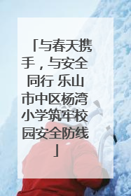 与春天携手，与安全同行 乐山市中区杨湾小学筑牢校园安全防线