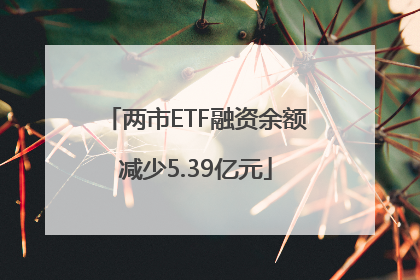 两市ETF融资余额减少5.39亿元