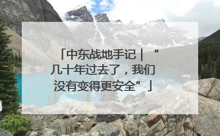 中东战地手记｜“几十年过去了，我们没有变得更安全”