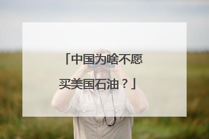 中国为啥不愿买美国石油？