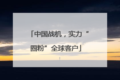 中国战机，实力“圈粉”全球客户