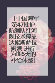 中国海军第47批护航编队红河舰技术停靠达累斯萨拉姆港 进行为期5天的补给休整