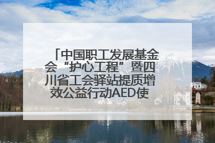 中国职工发展基金会“护心工程”暨四川省工会驿站提质增效公益行动AED使用培训在达州举行