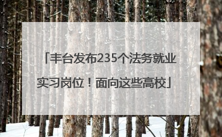 丰台发布235个法务就业实习岗位！面向这些高校