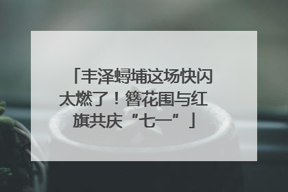 丰泽蟳埔这场快闪太燃了！簪花围与红旗共庆“七一”