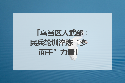 乌当区人武部：民兵轮训淬炼“多面手”力量