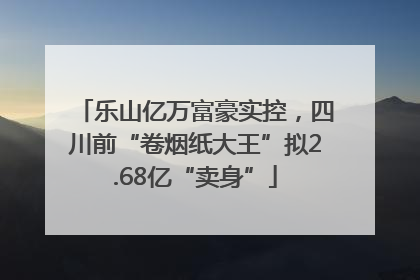 乐山亿万富豪实控，四川前“卷烟纸大王”拟2.68亿“卖身”