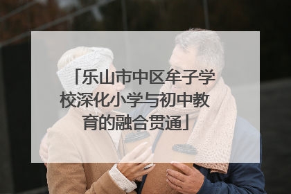 乐山市中区牟子学校深化小学与初中教育的融合贯通