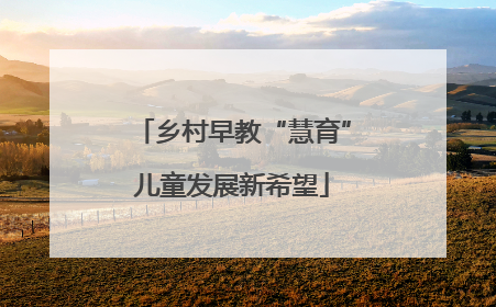 乡村早教“慧育”儿童发展新希望