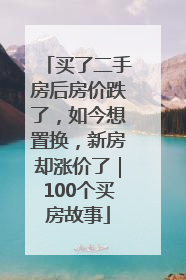 买了二手房后房价跌了，如今想置换，新房却涨价了｜100个买房故事