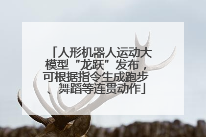 人形机器人运动大模型“龙跃”发布，可根据指令生成跑步、舞蹈等连贯动作