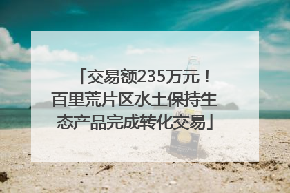 交易额235万元！百里荒片区水土保持生态产品完成转化交易