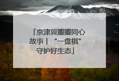 京津冀瓣瓣同心故事丨“一盘棋”守护好生态