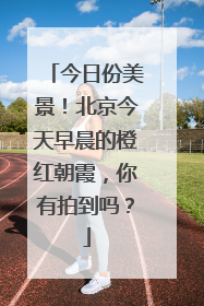 今日份美景！北京今天早晨的橙红朝霞，你有拍到吗？