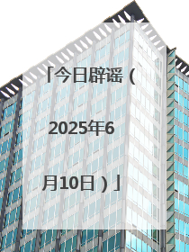 今日辟谣（2025年6月10日）