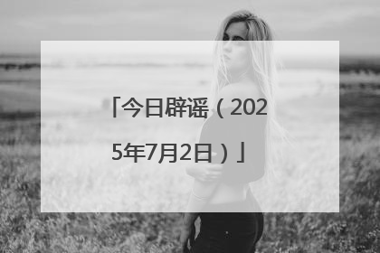 今日辟谣（2025年7月2日）