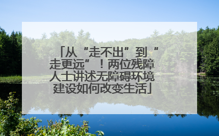 从“走不出”到“走更远”！两位残障人士讲述无障碍环境建设如何改变生活