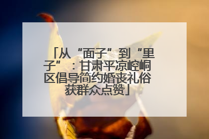 从“面子”到“里子”：甘肃平凉崆峒区倡导简约婚丧礼俗获群众点赞