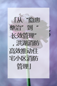 从“隐患整治”到“长效管理”，洪湖消防高效推动住宅小区消防管理