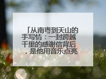 从南粤到天山的手写情：一封跨越千里的感谢信背后，是他用音乐点亮的课堂