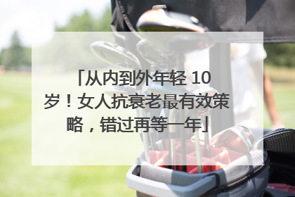 从内到外年轻 10 岁!女人抗衰老最有效策略,错过再等一年