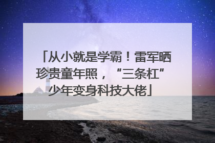 从小就是学霸！雷军晒珍贵童年照，“三条杠”少年变身科技大佬