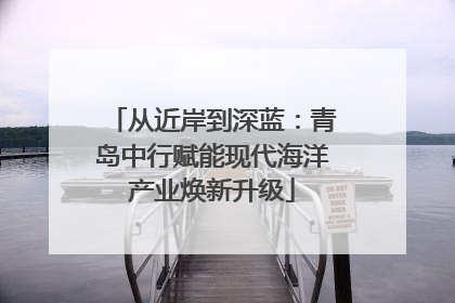 从近岸到深蓝：青岛中行赋能现代海洋产业焕新升级
