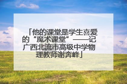 他的课堂是学生喜爱的“魔术课堂”——记广西北流市高级中学物理教师谢奔峰