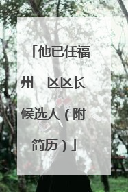 他已任福州一区区长候选人（附简历）