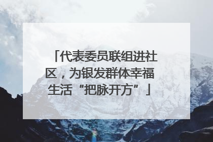 代表委员联组进社区，为银发群体幸福生活“把脉开方”