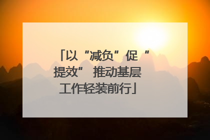以“减负”促“提效” 推动基层工作轻装前行