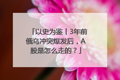 以史为鉴丨3年前俄乌冲突爆发后，A股是怎么走的？
