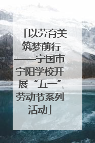 以劳育美 筑梦前行——宁国市宁阳学校开展“五一”劳动节系列活动