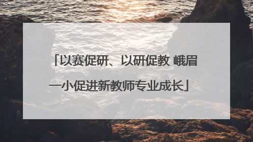 以赛促研、以研促教 峨眉一小促进新教师专业成长