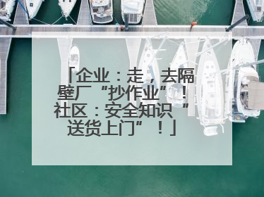 企业：走，去隔壁厂“抄作业”！社区：安全知识“送货上门”！
