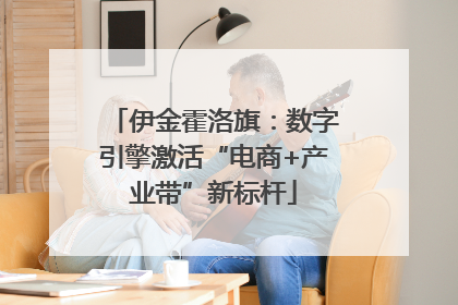 伊金霍洛旗：数字引擎激活“电商+产业带”新标杆