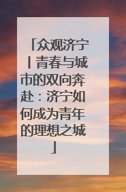 众观济宁丨青春与城市的双向奔赴：济宁如何成为青年的理想之城