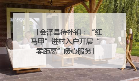 会泽县待补镇：“红马甲”进村入户开展“零距离”暖心服务