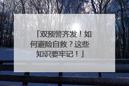 双预警齐发！如何避险自救？这些知识要牢记！