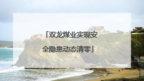 双龙煤业实现安全隐患动态清零