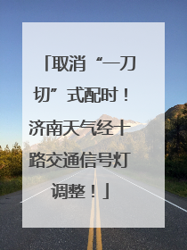 取消“一刀切”式配时！济南天气经十路交通信号灯调整！
