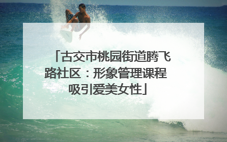 古交市桃园街道腾飞路社区：形象管理课程 吸引爱美女性