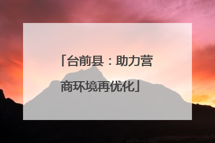 台前县：助力营商环境再优化