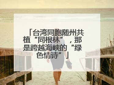 台湾同胞随州共植“同根林”，那是跨越海峡的“绿色情诗”