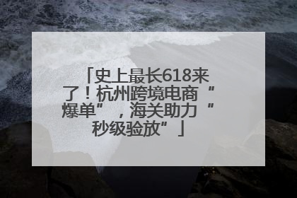 史上最长618来了！杭州跨境电商“爆单”，海关助力“秒级验放”