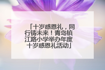 十岁感恩礼，同行铸未来！青岛镇江路小学举办年度十岁感恩礼活动