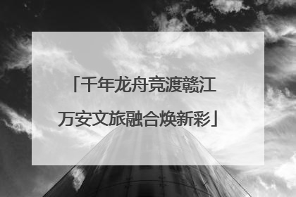 千年龙舟竞渡赣江 万安文旅融合焕新彩