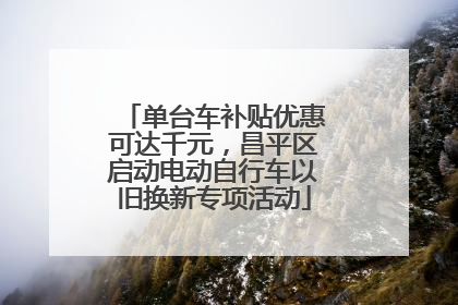 单台车补贴优惠可达千元，昌平区启动电动自行车以旧换新专项活动