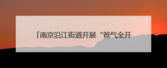 南京沿江街道开展“爸气全开 爱在当下”父亲节主题活动
